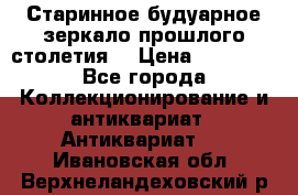 Старинное будуарное зеркало прошлого столетия. › Цена ­ 10 000 - Все города Коллекционирование и антиквариат » Антиквариат   . Ивановская обл.,Верхнеландеховский р-н